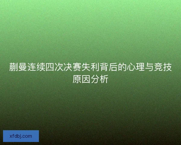 蒯曼连续四次决赛失利背后的心理与竞技原因分析