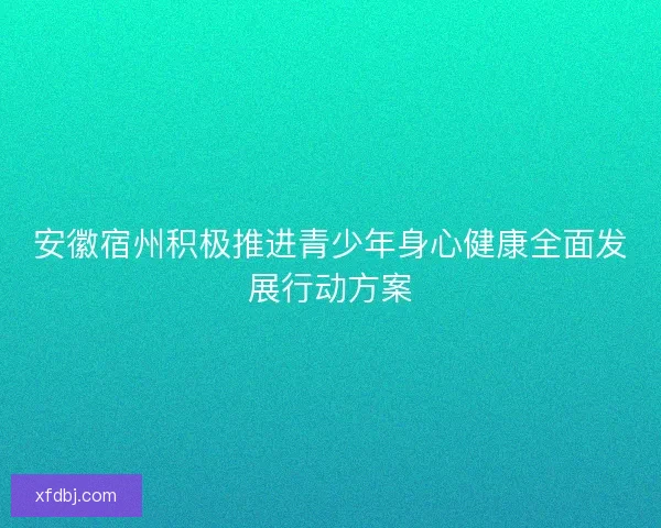 安徽宿州积极推进青少年身心健康全面发展行动方案