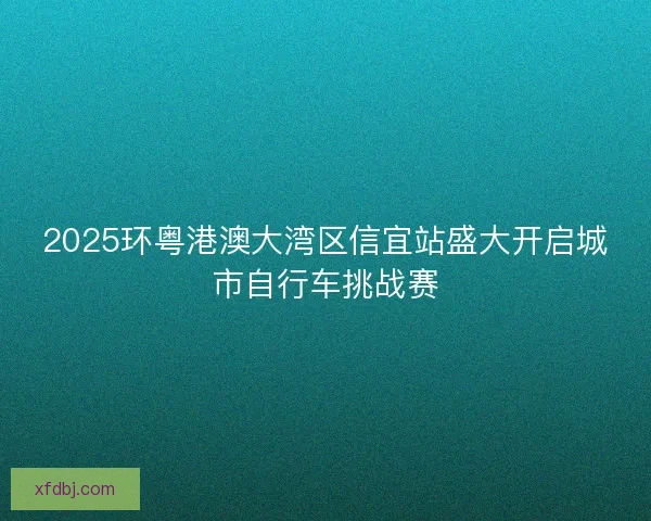 2025环粤港澳大湾区信宜站盛大开启城市自行车挑战赛