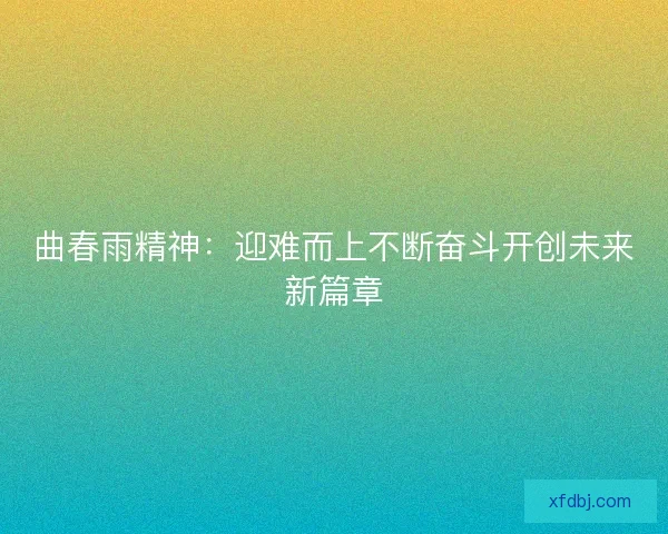 曲春雨精神：迎难而上不断奋斗开创未来新篇章