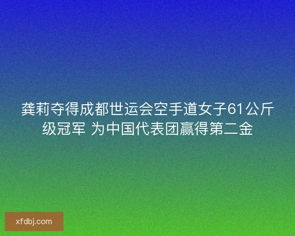 龚莉夺得成都世运会空手道女子61公斤级冠军 为中国代表团赢得第二金