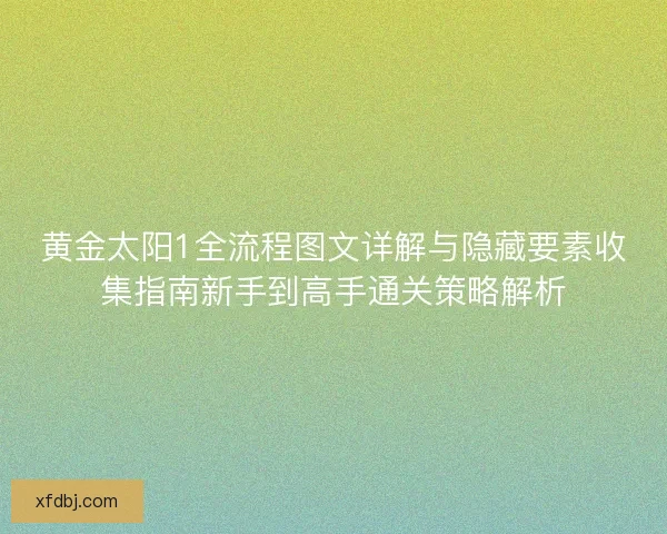 黄金太阳1全流程图文详解与隐藏要素收集指南新手到高手通关策略解析 黄金太阳1全流程图文详解与隐藏要素收集指南新手到高手通关策略解析