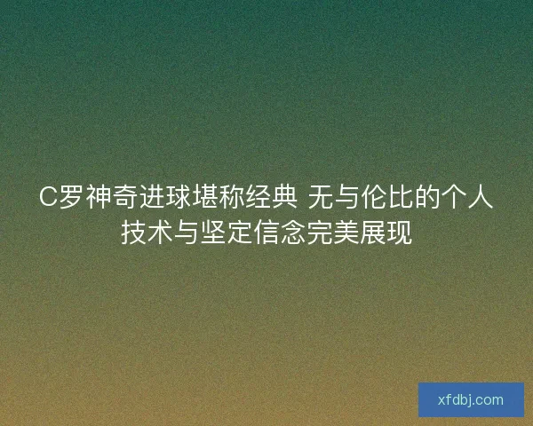 C罗神奇进球堪称经典 无与伦比的个人技术与坚定信念完美展现 C罗神奇进球堪称经典 无与伦比的个人技术与坚定信念完美展现