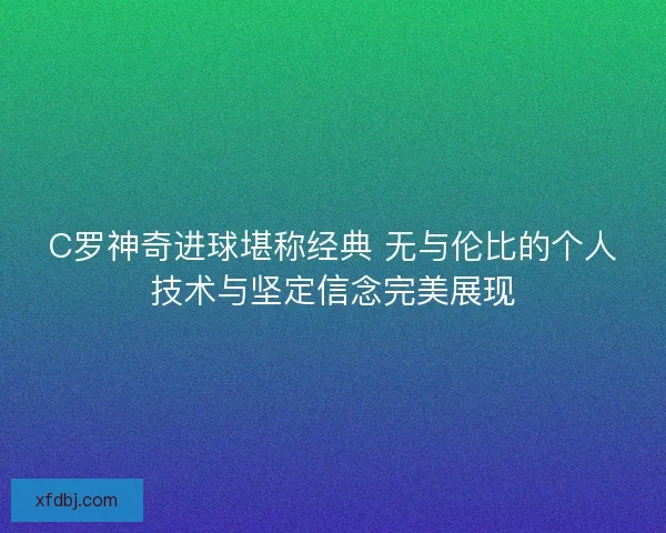 C罗神奇进球堪称经典 无与伦比的个人技术与坚定信念完美展现