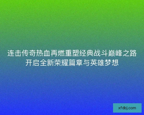 连击传奇热血再燃重塑经典战斗巅峰之路开启全新荣耀篇章与英雄梦想