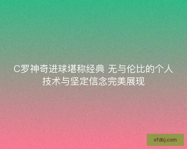 C罗神奇进球堪称经典 无与伦比的个人技术与坚定信念完美展现