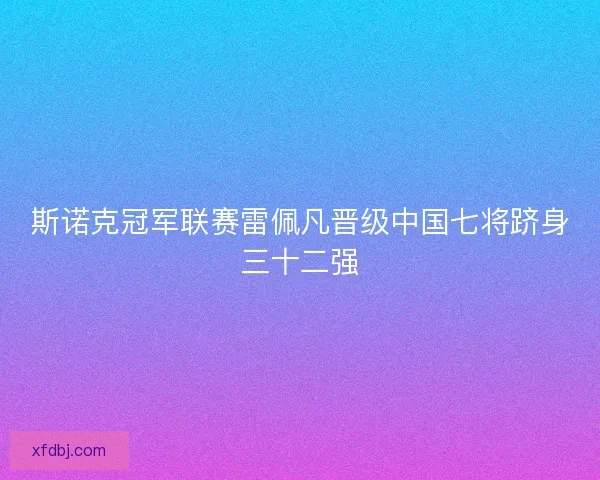 斯诺克冠军联赛雷佩凡晋级中国七将跻身三十二强