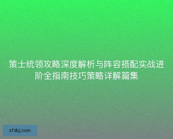 策士统领攻略深度解析与阵容搭配实战进阶全指南技巧策略详解篇集