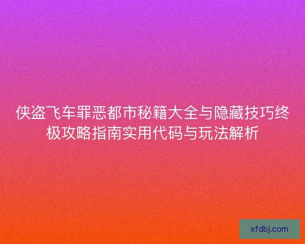 侠盗飞车罪恶都市秘籍大全与隐藏技巧终极攻略指南实用代码与玩法解析